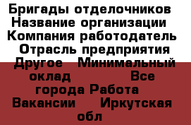 Бригады отделочников › Название организации ­ Компания-работодатель › Отрасль предприятия ­ Другое › Минимальный оклад ­ 15 000 - Все города Работа » Вакансии   . Иркутская обл.